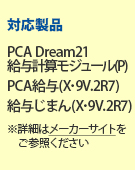 対応製品：PCA Dream21 給与計算モジュール（P）／PCA給与（X・9V.2R7）／給与じまん（X・9V.2R7）　※詳細はメーカーサイトをご参照ください