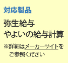 対応製品:弥生給与/やよいの給与計算 ※詳細はメーカーサイトをご参照ください