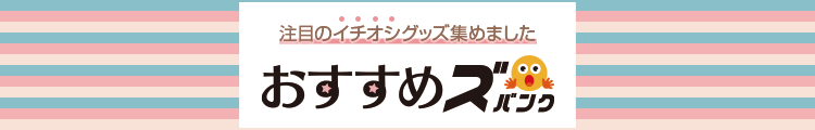 注目のイチオシグッズ集めました『おすすめズバンク』